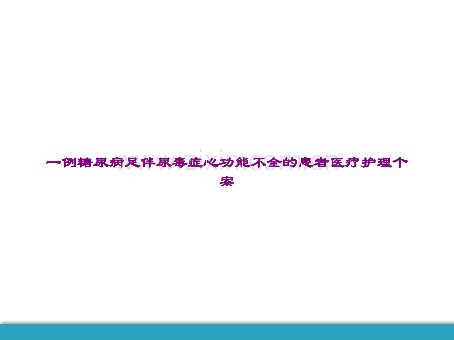 一例糖尿病足伴尿毒症心功能不全的患者医疗护理个案.ppt_第1页