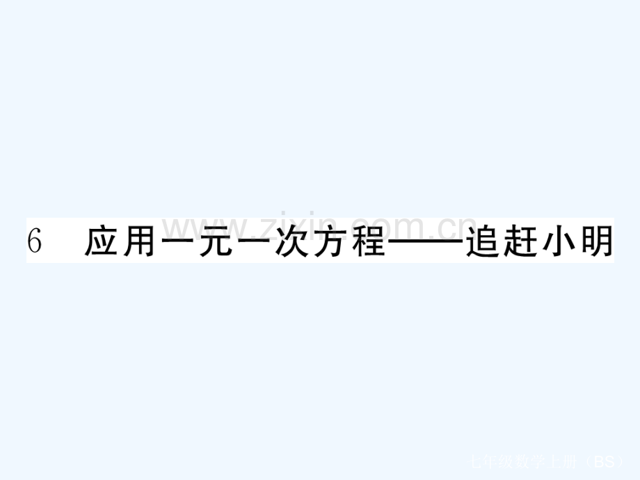 2017-2018学年七年级数学上册-5.6-应用一元一次方程—追赶小明(小册子)-(新版)北师大版.ppt_第1页