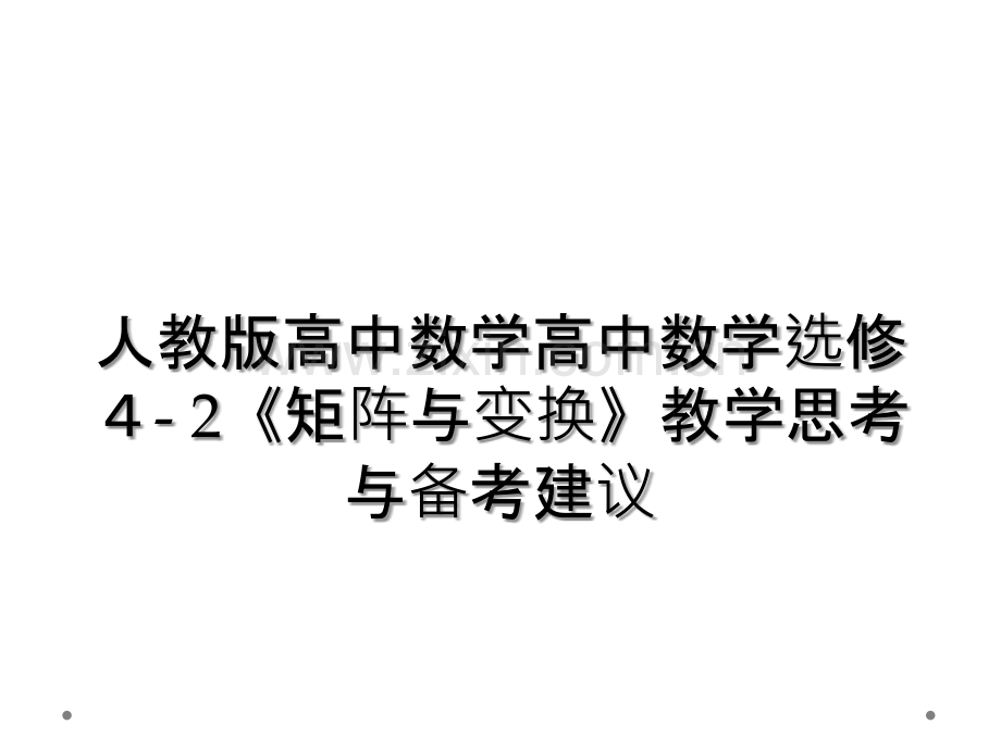 人教版高中数学高中数学选修4--2《矩阵与变换》教学思考与备考建议.ppt_第1页