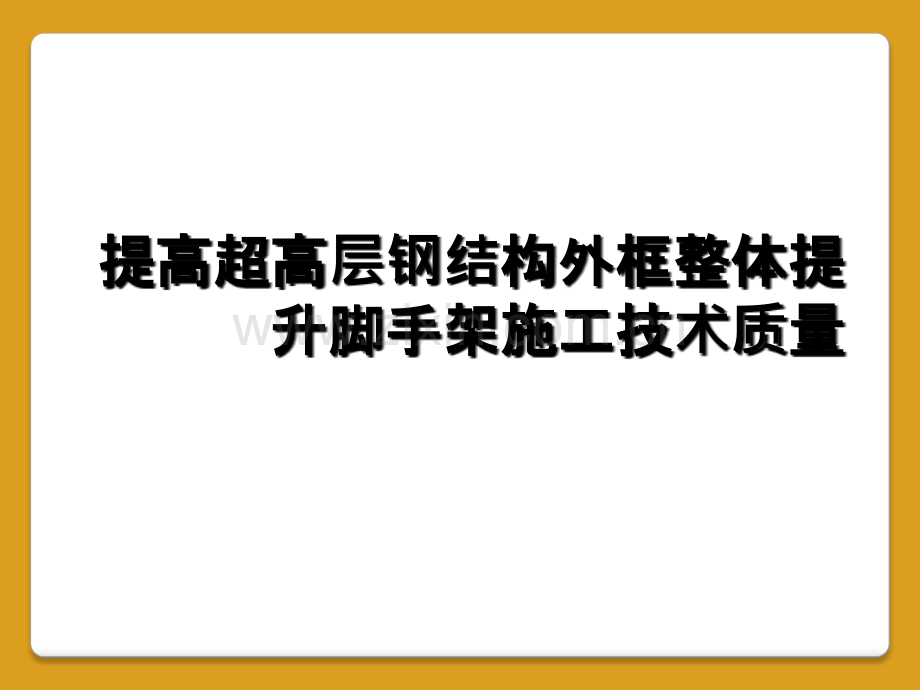 提高超高层钢结构外框整体提升脚手架施工技术质量.ppt_第1页