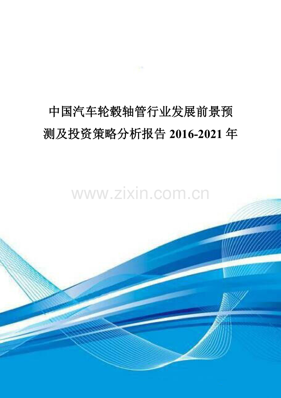 中国汽车轮毂轴管行业发展前景预测及投资策略分析报告2016-2021年.doc_第1页