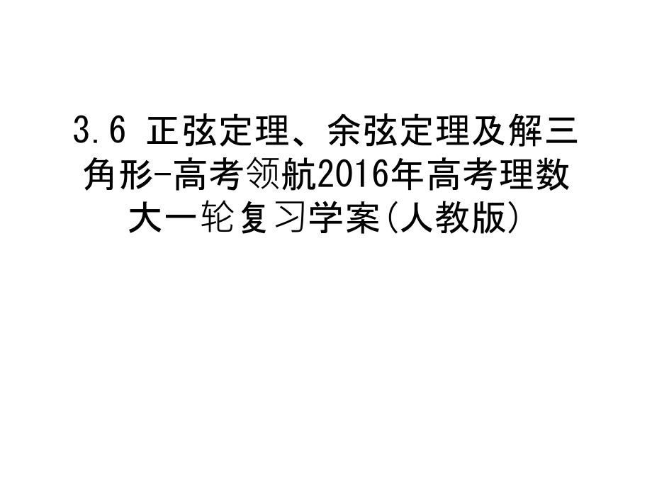 3.6-正弦定理、余弦定理及解三角形-高考领航高考理数大一轮复习学案(人教版)备课讲稿.ppt_第1页